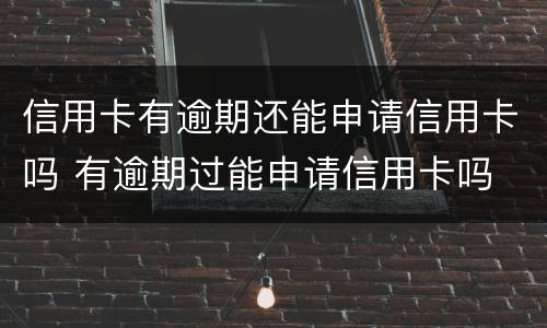 信用卡有逾期还能申请信用卡吗 有逾期过能申请信用卡吗