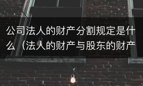 公司法人的财产分割规定是什么（法人的财产与股东的财产相分离）