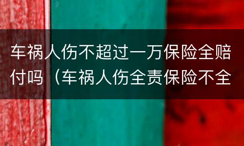 车祸人伤不超过一万保险全赔付吗（车祸人伤全责保险不全赔）