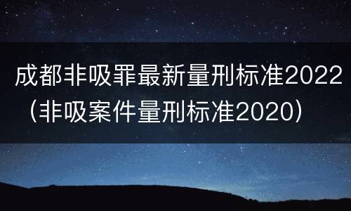 成都非吸罪最新量刑标准2022（非吸案件量刑标准2020）