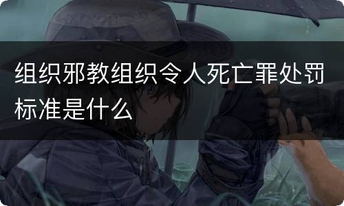 组织邪教组织令人死亡罪处罚标准是什么