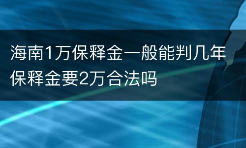 海南1万保释金一般能判几年 保释金要2万合法吗