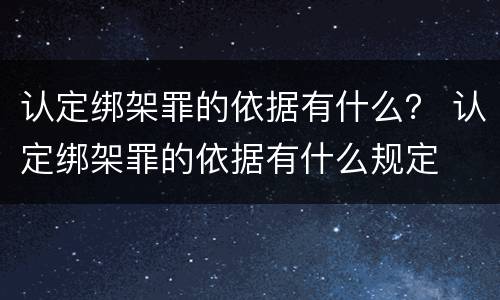 认定绑架罪的依据有什么？ 认定绑架罪的依据有什么规定