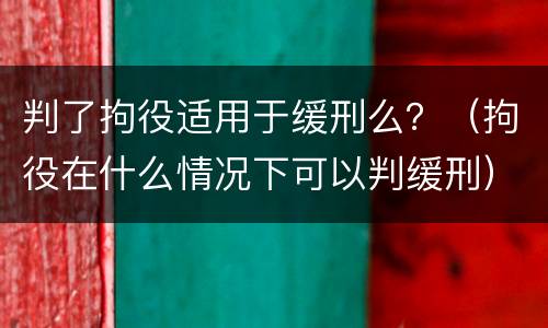 判了拘役适用于缓刑么？（拘役在什么情况下可以判缓刑）