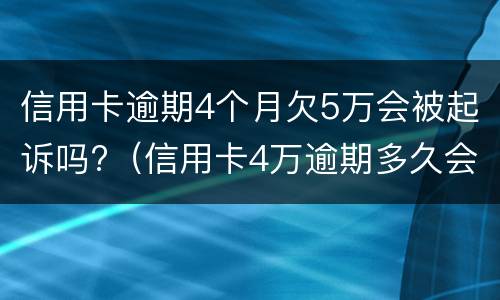 信用卡逾期4个月欠5万会被起诉吗?（信用卡4万逾期多久会被起诉）