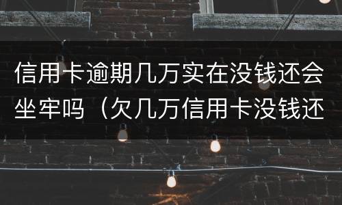 信用卡逾期几万实在没钱还会坐牢吗（欠几万信用卡没钱还会坐牢吗）