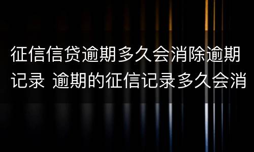 征信信贷逾期多久会消除逾期记录 逾期的征信记录多久会消除