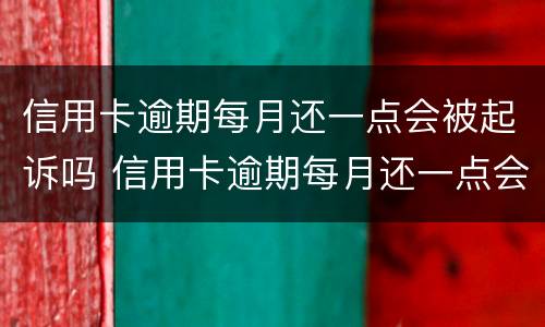 信用卡逾期每月还一点会被起诉吗 信用卡逾期每月还一点会被起诉吗怎么办