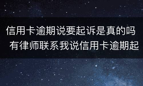 信用卡逾期说要起诉是真的吗 有律师联系我说信用卡逾期起诉了