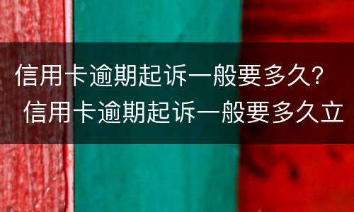 信用卡逾期起诉一般要多久？ 信用卡逾期起诉一般要多久立案