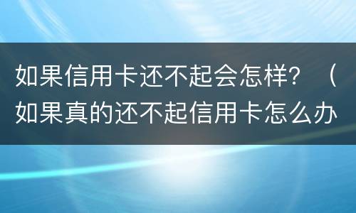 如果信用卡还不起会怎样？（如果真的还不起信用卡怎么办）