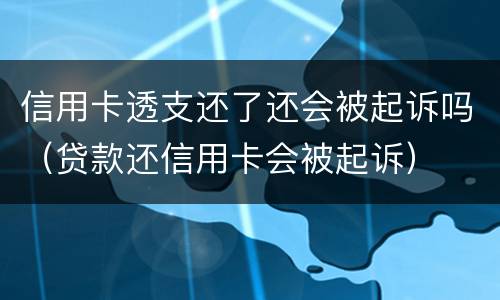 信用卡透支还了还会被起诉吗（贷款还信用卡会被起诉）