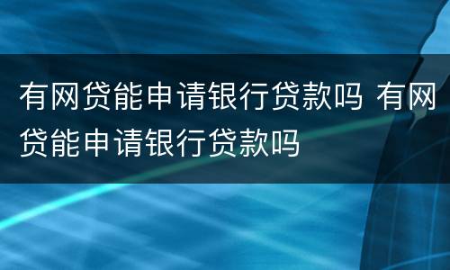 有网贷能申请银行贷款吗 有网贷能申请银行贷款吗