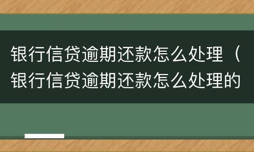 银行信贷逾期还款怎么处理（银行信贷逾期还款怎么处理的）