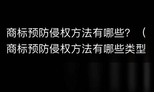 商标预防侵权方法有哪些？（商标预防侵权方法有哪些类型）