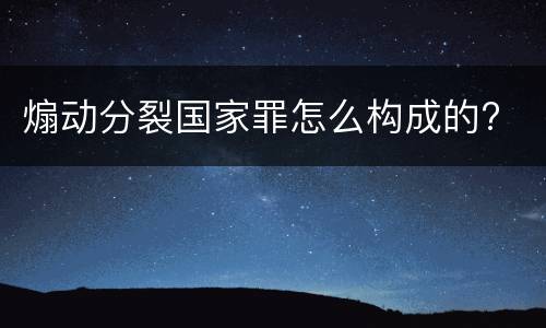 煽动分裂国家罪怎么构成的?