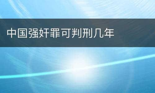 中国强奸罪可判刑几年