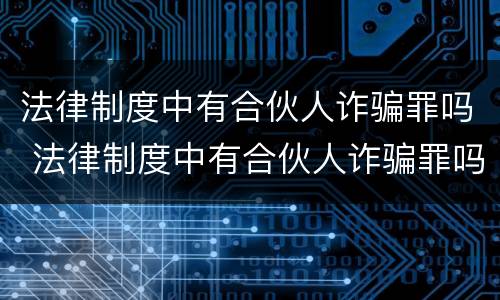 法律制度中有合伙人诈骗罪吗 法律制度中有合伙人诈骗罪吗怎么判