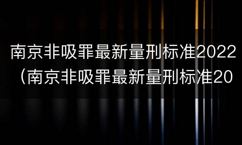 南京非吸罪最新量刑标准2022（南京非吸罪最新量刑标准2022公布）