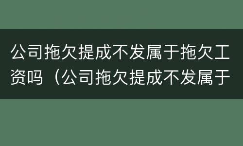 公司拖欠提成不发属于拖欠工资吗（公司拖欠提成不发属于拖欠工资吗）