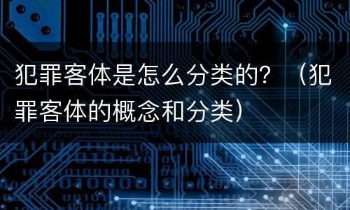 犯罪客体是怎么分类的？（犯罪客体的概念和分类）