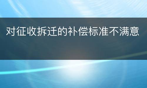 对征收拆迁的补偿标准不满意
