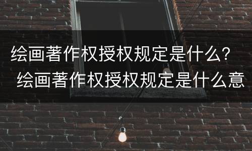 绘画著作权授权规定是什么？ 绘画著作权授权规定是什么意思