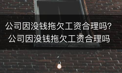 公司因没钱拖欠工资合理吗？ 公司因没钱拖欠工资合理吗