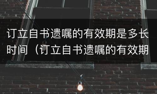 订立自书遗嘱的有效期是多长时间（订立自书遗嘱的有效期是多长时间内）