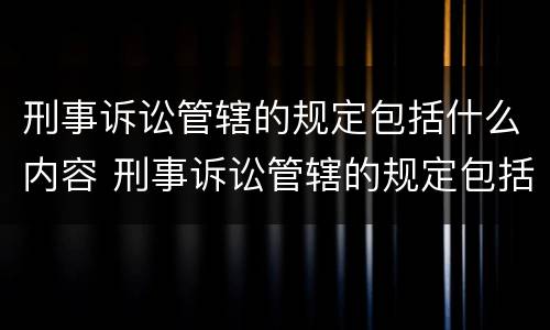 刑事诉讼管辖的规定包括什么内容 刑事诉讼管辖的规定包括什么内容和程序