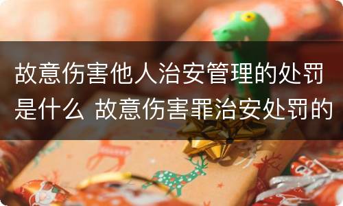 故意伤害他人治安管理的处罚是什么 故意伤害罪治安处罚的标准