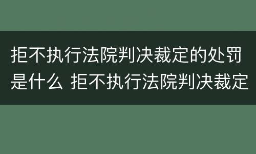 拒不执行法院判决裁定的处罚是什么 拒不执行法院判决裁定的处罚是什么行为