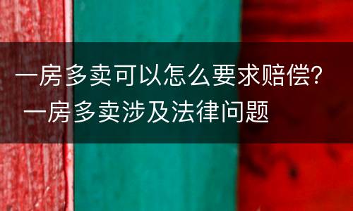 一房多卖可以怎么要求赔偿？ 一房多卖涉及法律问题