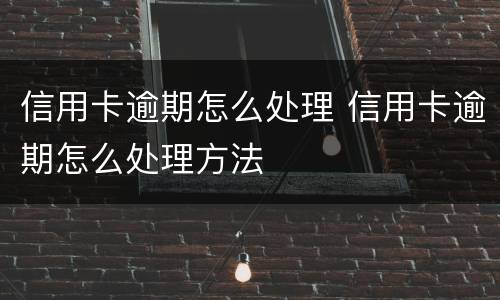 信用卡逾期怎么处理 信用卡逾期怎么处理方法