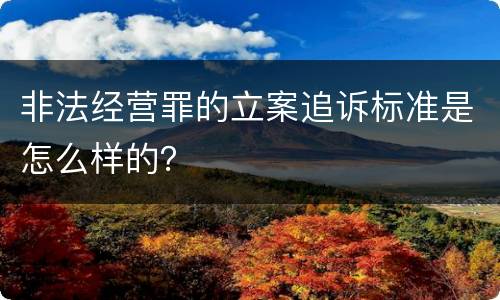 非法经营罪的立案追诉标准是怎么样的？