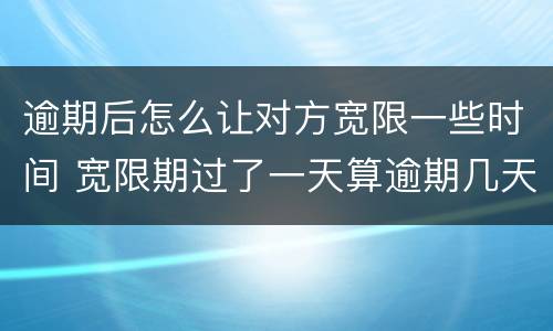 逾期后怎么让对方宽限一些时间 宽限期过了一天算逾期几天