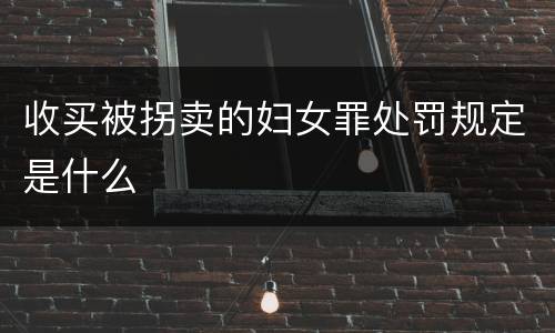 收买被拐卖的妇女罪处罚规定是什么