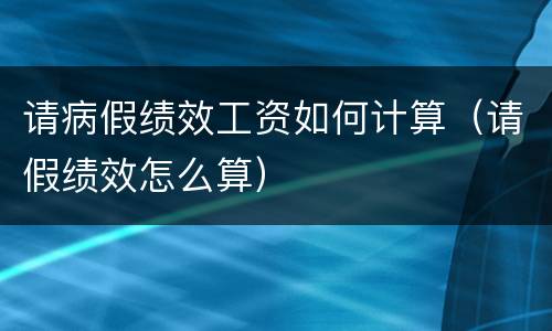 请病假绩效工资如何计算（请假绩效怎么算）