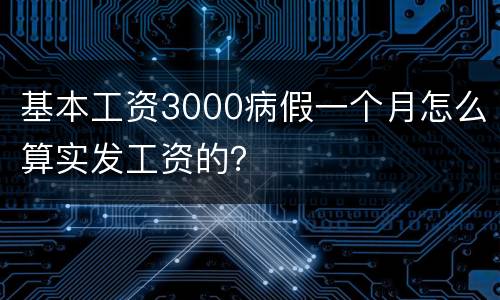 基本工资3000病假一个月怎么算实发工资的？
