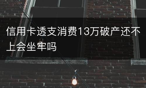 信用卡透支消费13万破产还不上会坐牢吗