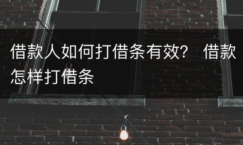 借款人如何打借条有效？ 借款怎样打借条