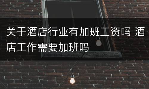 关于酒店行业有加班工资吗 酒店工作需要加班吗
