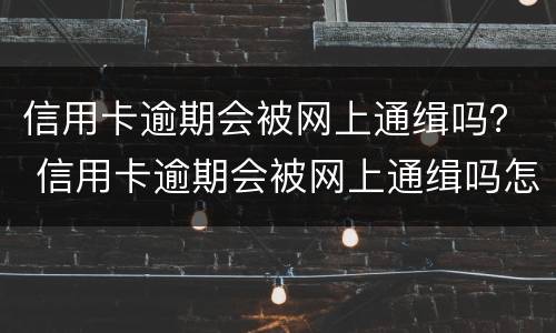 信用卡逾期会被网上通缉吗？ 信用卡逾期会被网上通缉吗怎么办