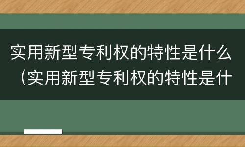 实用新型专利权的特性是什么（实用新型专利权的特性是什么）