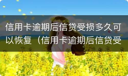 信用卡逾期后信贷受损多久可以恢复（信用卡逾期后信贷受损多久可以恢复征信）