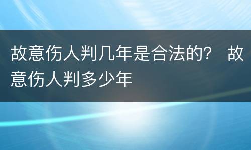 故意伤人判几年是合法的？ 故意伤人判多少年