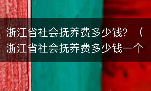 浙江省社会抚养费多少钱？（浙江省社会抚养费多少钱一个月）