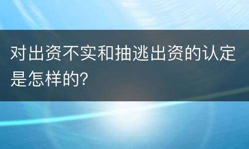 对出资不实和抽逃出资的认定是怎样的？