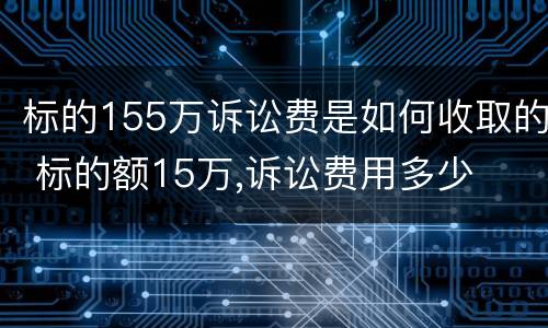 标的155万诉讼费是如何收取的 标的额15万,诉讼费用多少