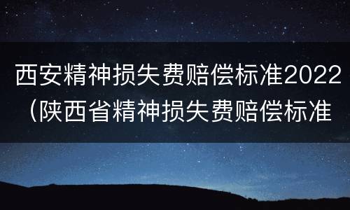 西安精神损失费赔偿标准2022（陕西省精神损失费赔偿标准）